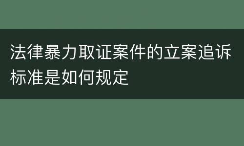 法律暴力取证案件的立案追诉标准是如何规定