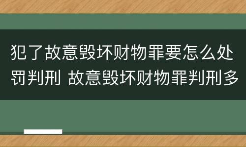 犯了故意毁坏财物罪要怎么处罚判刑 故意毁坏财物罪判刑多久