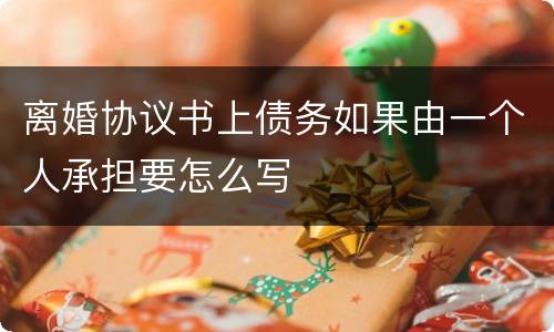 离婚协议书上债务如果由一个人承担要怎么写
