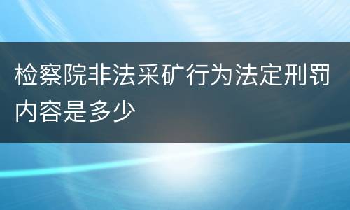 检察院非法采矿行为法定刑罚内容是多少