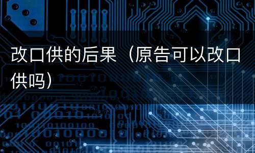 改口供的后果（原告可以改口供吗）