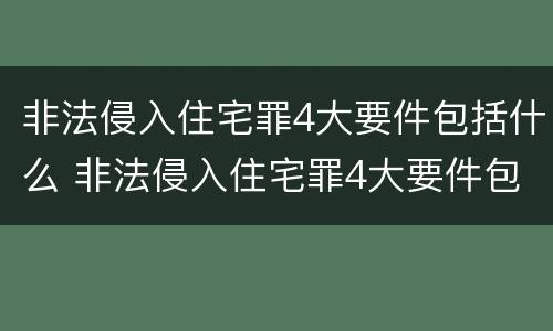 非法侵入住宅罪4大要件包括什么 非法侵入住宅罪4大要件包括什么内容