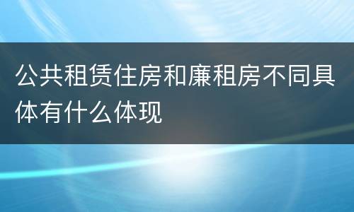 公共租赁住房和廉租房不同具体有什么体现