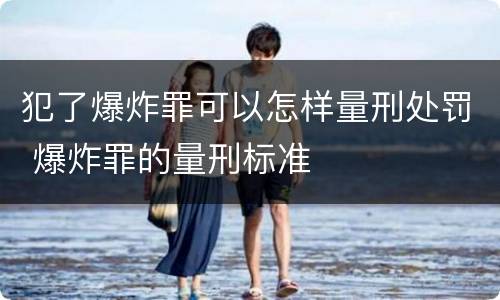 犯了爆炸罪可以怎样量刑处罚 爆炸罪的量刑标准