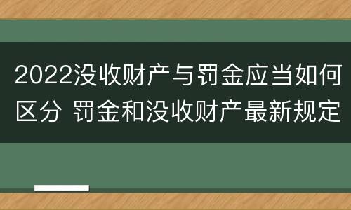 2022没收财产与罚金应当如何区分 罚金和没收财产最新规定