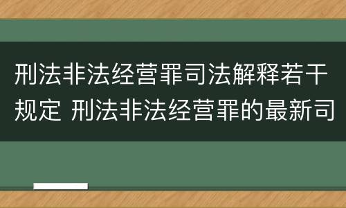 刑法非法经营罪司法解释若干规定 刑法非法经营罪的最新司法解释