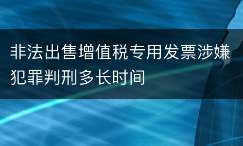 非法出售增值税专用发票涉嫌犯罪判刑多长时间