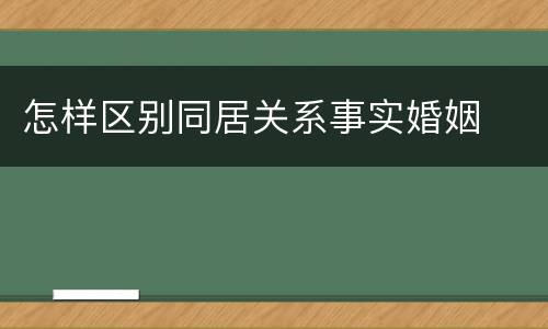 怎样区别同居关系事实婚姻