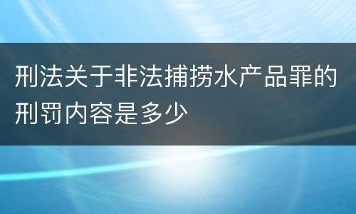 刑法关于非法捕捞水产品罪的刑罚内容是多少