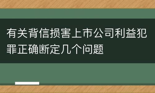 有关背信损害上市公司利益犯罪正确断定几个问题