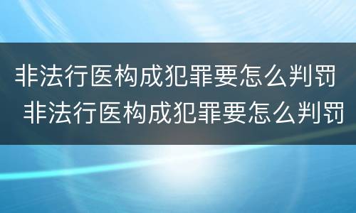 非法行医构成犯罪要怎么判罚 非法行医构成犯罪要怎么判罚呢