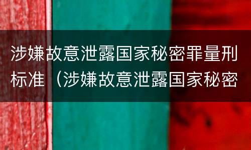 涉嫌故意泄露国家秘密罪量刑标准（涉嫌故意泄露国家秘密罪量刑标准）