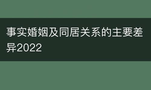 事实婚姻及同居关系的主要差异2022