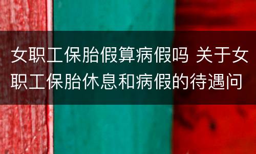 女职工保胎假算病假吗 关于女职工保胎休息和病假的待遇问题