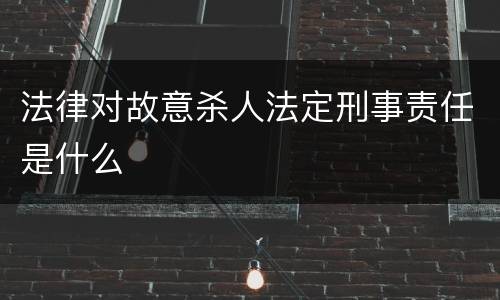 法律对故意杀人法定刑事责任是什么