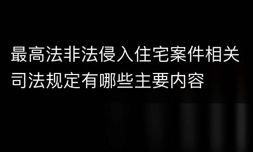 最高法非法侵入住宅案件相关司法规定有哪些主要内容