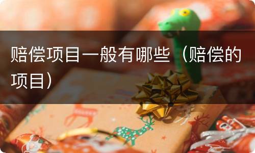 赔偿项目一般有哪些（赔偿的项目）