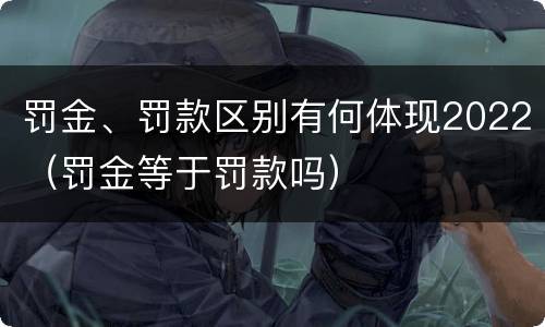 罚金、罚款区别有何体现2022（罚金等于罚款吗）