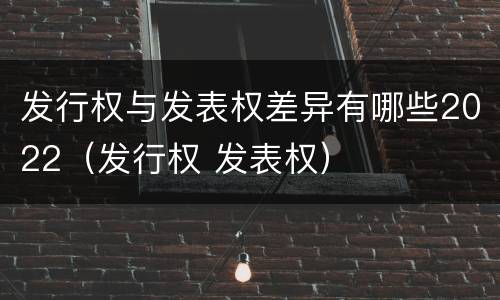 发行权与发表权差异有哪些2022（发行权 发表权）