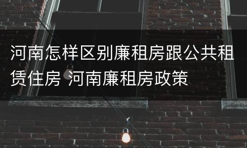 河南怎样区别廉租房跟公共租赁住房 河南廉租房政策