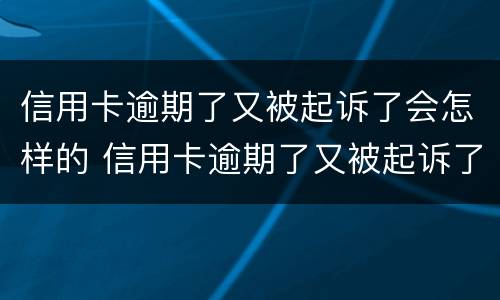 信用卡逾期了又被起诉了会怎样的 信用卡逾期了又被起诉了会怎样的后果