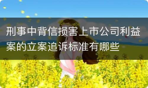 刑事中背信损害上市公司利益案的立案追诉标准有哪些