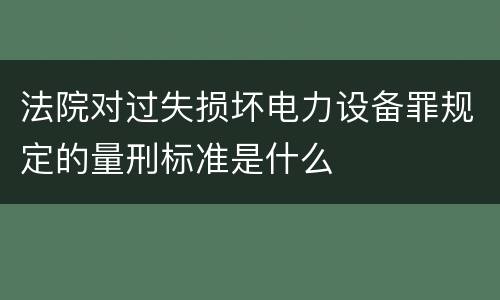 法院对过失损坏电力设备罪规定的量刑标准是什么
