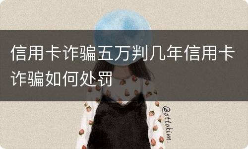 信用卡诈骗五万判几年信用卡诈骗如何处罚
