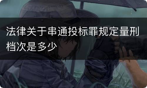 法律关于串通投标罪规定量刑档次是多少