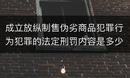 成立放纵制售伪劣商品犯罪行为犯罪的法定刑罚内容是多少