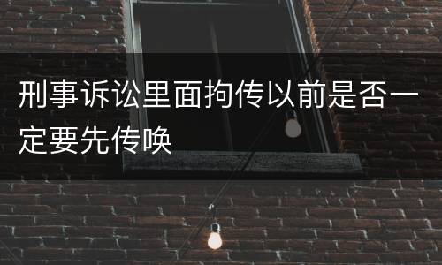 刑事诉讼里面拘传以前是否一定要先传唤
