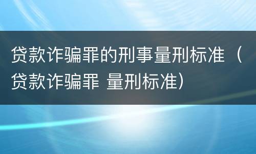 贷款诈骗罪的刑事量刑标准（贷款诈骗罪 量刑标准）