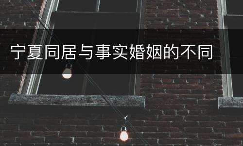 宁夏同居与事实婚姻的不同