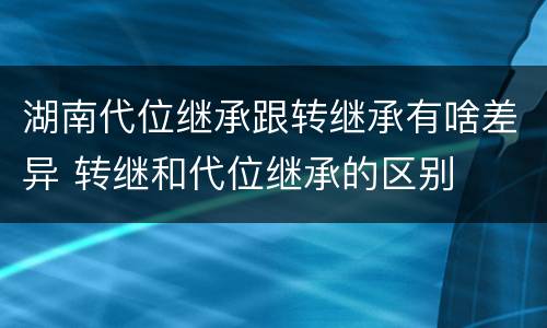湖南代位继承跟转继承有啥差异 转继和代位继承的区别