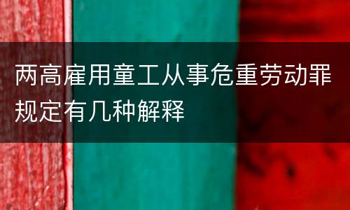 两高雇用童工从事危重劳动罪规定有几种解释