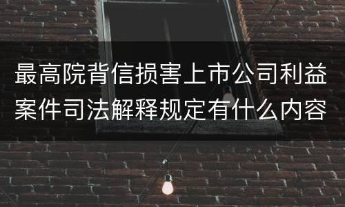 最高院背信损害上市公司利益案件司法解释规定有什么内容