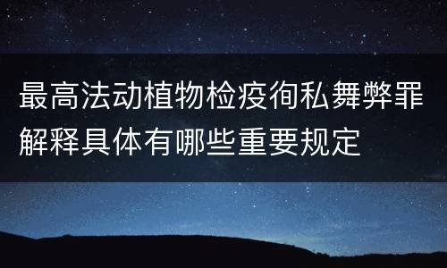 最高法动植物检疫徇私舞弊罪解释具体有哪些重要规定