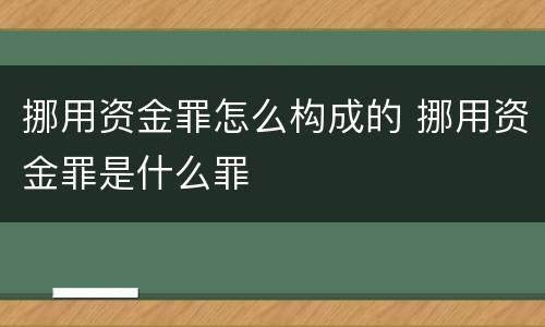 挪用资金罪怎么构成的 挪用资金罪是什么罪