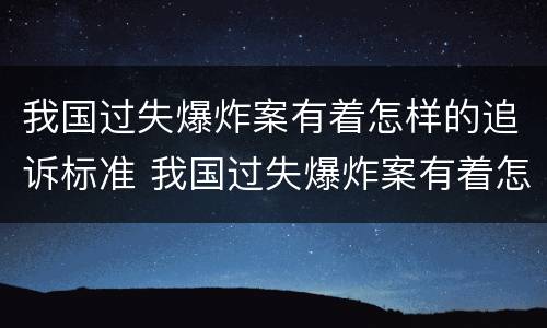 我国过失爆炸案有着怎样的追诉标准 我国过失爆炸案有着怎样的追诉标准和法律