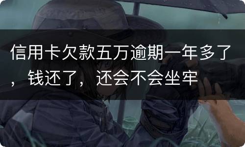 信用卡欠款五万逾期一年多了，钱还了，还会不会坐牢