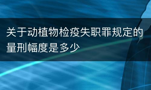 关于动植物检疫失职罪规定的量刑幅度是多少