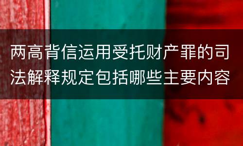 两高背信运用受托财产罪的司法解释规定包括哪些主要内容