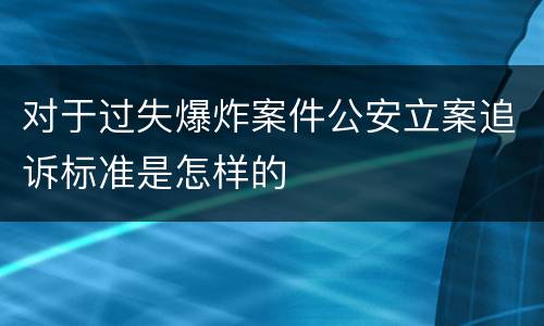 对于过失爆炸案件公安立案追诉标准是怎样的