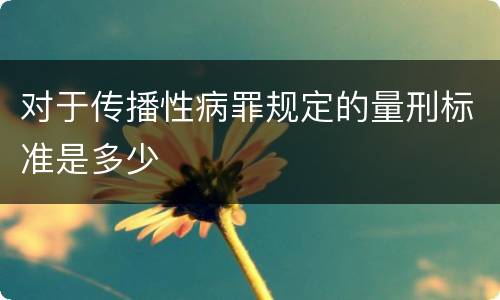 对于传播性病罪规定的量刑标准是多少