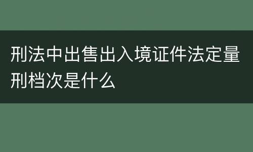 刑法中出售出入境证件法定量刑档次是什么