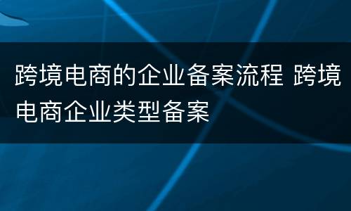 跨境电商的企业备案流程 跨境电商企业类型备案