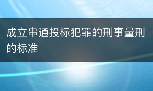 成立串通投标犯罪的刑事量刑的标准
