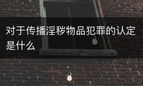对于传播淫秽物品犯罪的认定是什么