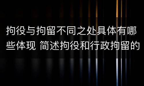 拘役与拘留不同之处具体有哪些体现 简述拘役和行政拘留的区别