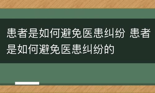 患者是如何避免医患纠纷 患者是如何避免医患纠纷的